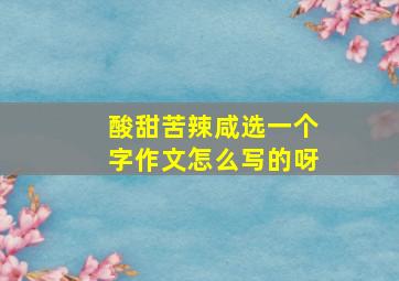 酸甜苦辣咸选一个字作文怎么写的呀