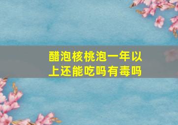 醋泡核桃泡一年以上还能吃吗有毒吗