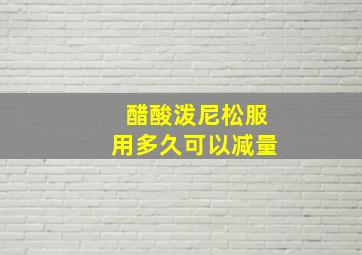 醋酸泼尼松服用多久可以减量