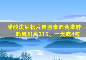 醋酸泼尼松片是激素吗会发胖吗肌酐高215、一天吃4粒