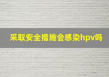 采取安全措施会感染hpv吗