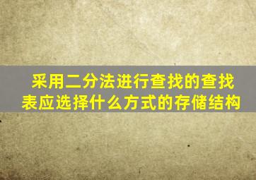 采用二分法进行查找的查找表应选择什么方式的存储结构