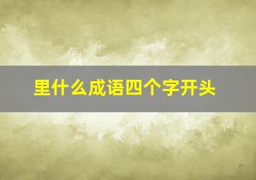 里什么成语四个字开头