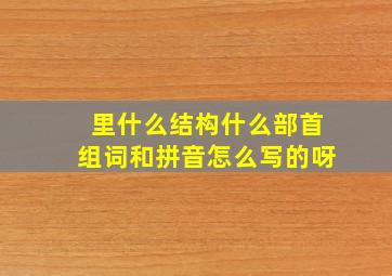 里什么结构什么部首组词和拼音怎么写的呀