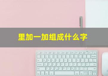 里加一加组成什么字