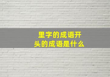 里字的成语开头的成语是什么