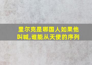 里尔克是哪国人如果他叫喊,谁能从天使的序列