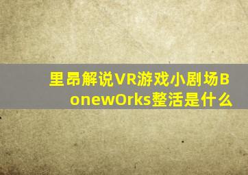 里昂解说VR游戏小剧场BonewOrks整活是什么