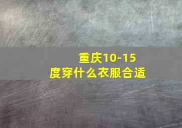 重庆10-15度穿什么衣服合适