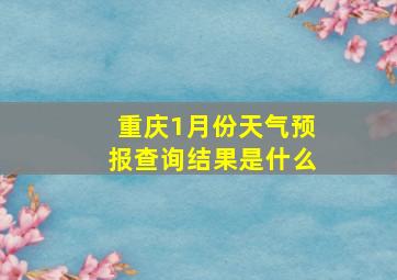 重庆1月份天气预报查询结果是什么