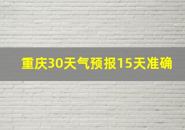 重庆30天气预报15天准确