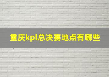 重庆kpl总决赛地点有哪些