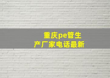 重庆pe管生产厂家电话最新