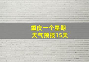 重庆一个星期天气预报15天