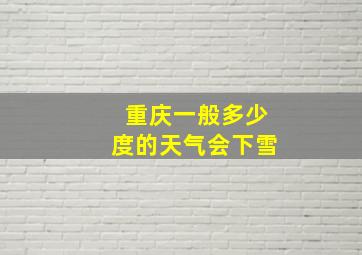 重庆一般多少度的天气会下雪