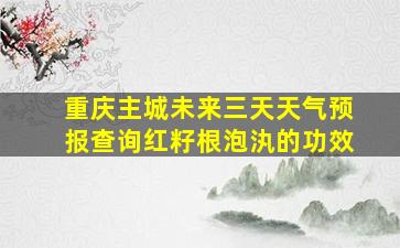 重庆主城未来三天天气预报查询红籽根泡汍的功效