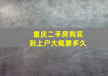 重庆二手房购买到上户大概要多久