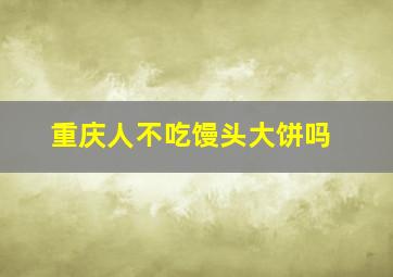 重庆人不吃馒头大饼吗