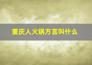 重庆人火锅方言叫什么