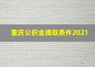 重庆公积金提取条件2021