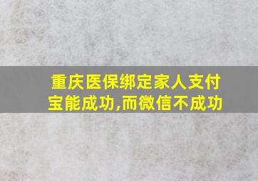 重庆医保绑定家人支付宝能成功,而微信不成功