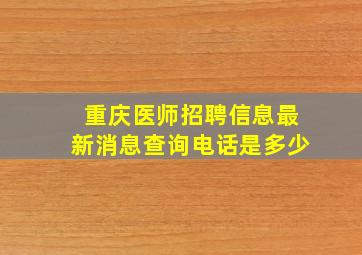 重庆医师招聘信息最新消息查询电话是多少