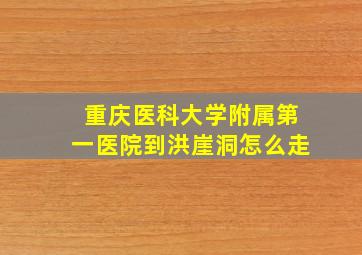 重庆医科大学附属第一医院到洪崖洞怎么走