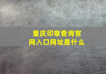 重庆印章查询官网入口网址是什么