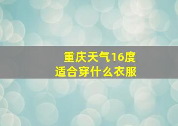 重庆天气16度适合穿什么衣服