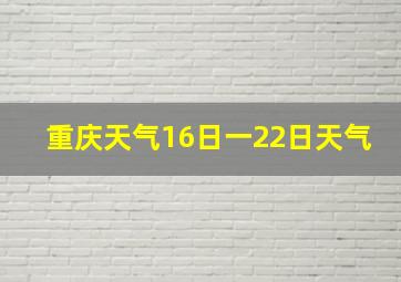 重庆天气16日一22日天气