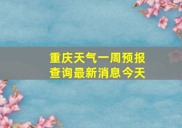 重庆天气一周预报查询最新消息今天