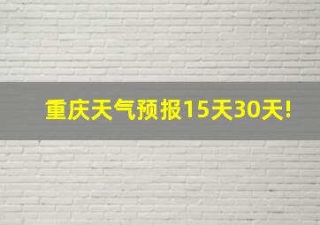 重庆天气预报15天30天!