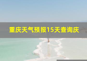 重庆天气预报15天查询庆