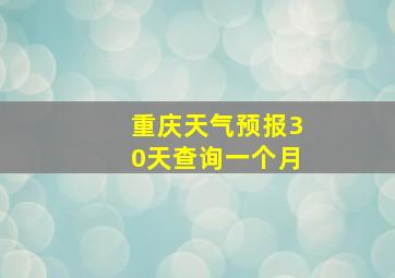 重庆天气预报30天查询一个月