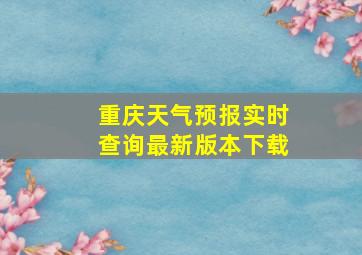 重庆天气预报实时查询最新版本下载