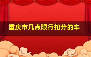 重庆市几点限行扣分的车