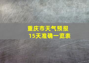 重庆市天气预报15天准确一览表