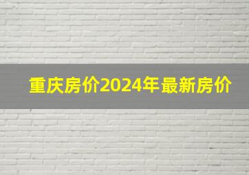 重庆房价2024年最新房价