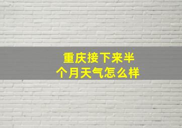 重庆接下来半个月天气怎么样