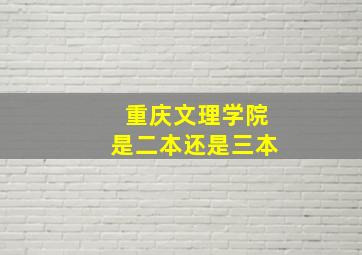 重庆文理学院是二本还是三本