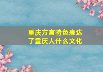 重庆方言特色表达了重庆人什么文化