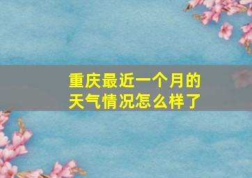 重庆最近一个月的天气情况怎么样了