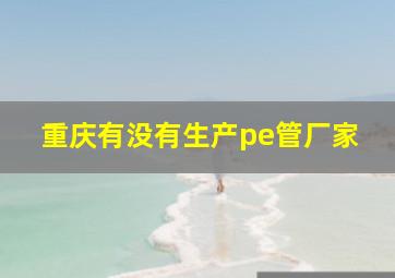 重庆有没有生产pe管厂家