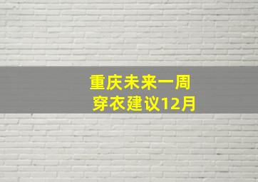 重庆未来一周穿衣建议12月