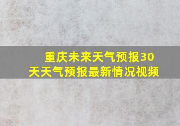 重庆未来天气预报30天天气预报最新情况视频