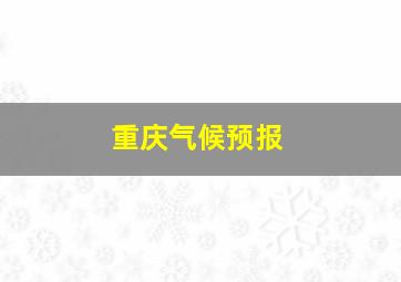 重庆气候预报