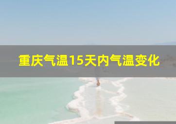 重庆气温15天内气温变化