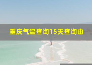 重庆气温查询15天查询由