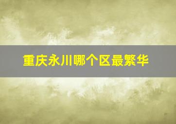 重庆永川哪个区最繁华