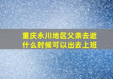 重庆永川地区父亲去逝什么时候可以出去上班